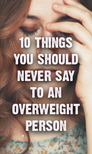 You may think you're helping, but you could be doing more harm than good. If you're speaking with someone who is overweight -- or really, anyone who is sensitive about their appearance (in other words, everyone) -- bite your tongue when it comes to these utterances.