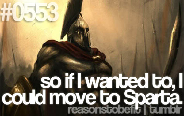 10 Quirky Reasons To Be Fit #3: So if I wanted to, I could move to Sparta.