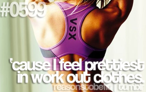 10 Reasons To Be Fit If You Are A Girl #10: Because I feel prettiest in work out clothes.