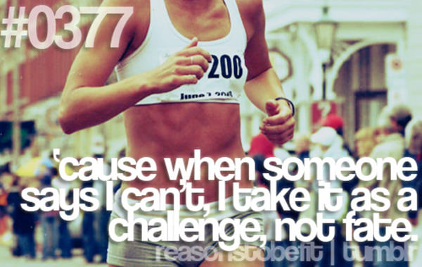 10 Reasons Why Being Fit Feels Good #5: Because then someone says I can't, I take it as a challenge, not fate.