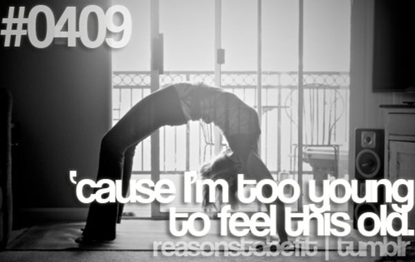 20 Great Reasons To Be Fit #2: Because I'm too young to feel this old.