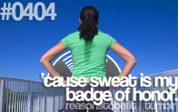 20 Great Reasons To Be Fit #4: Because sweat is my badge of honor.