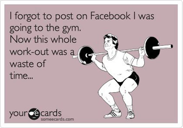 20 Gym Jokes To Get You Through Your Next Workout #5: I forgot to post on Facebook I was going to the gym. Now this whole workout was a waste of time.