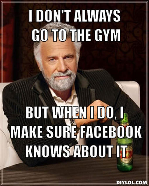 20 Gym Jokes To Get You Through Your Next Workout #6: I don't always go to the gym, but when I do, I make sure Facebook knows about it.