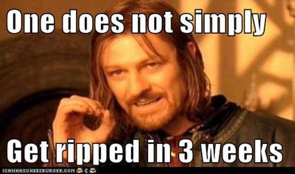 20 Gym Jokes To Get You Through Your Next Workout #14: One does not simply get ripped in 3 weeks.