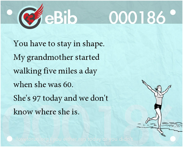 20 Posters On Fitness That Will Crack You Up #4: You have to stay in shape. My grandmother started walking five miles a day when she was 60. She's 97 today and we don't know where she is.