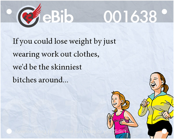 20 Posters On Fitness That Will Crack You Up #10: If you could lose weight by just wearing workout clothes, we'd be the skinniest bitches around.