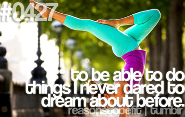 20 Priceless Moments On The Road To Fitness #8: To be able to do things I never dared to dream about before.