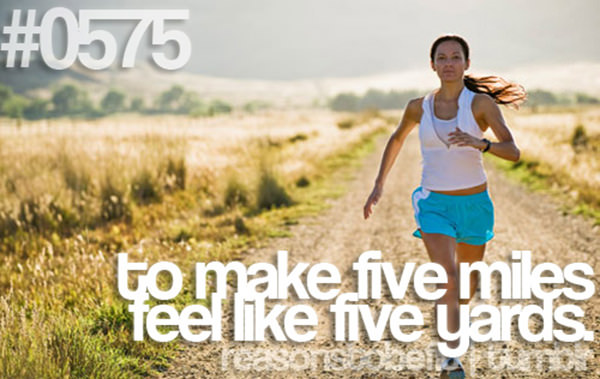 20 Priceless Moments On The Road To Fitness #19: TO make five miles feel like five yards.