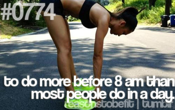 20 Priceless Moments On The Road To Fitness #20: To do more before 8am than most people do in a day.