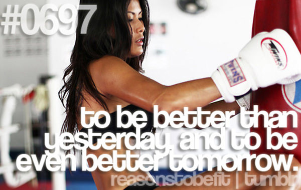 20 Reasons Why You Should Hit The Gym Today #13: To be better than yesterday and to be even better tomorrow.
