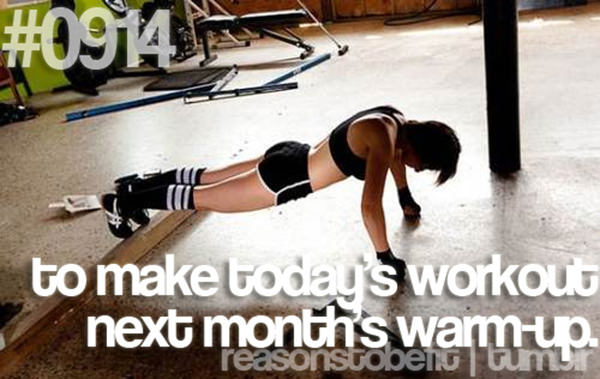 20 Reasons Why You Should Hit The Gym Today #15: To make today's workout next month's warm-up.