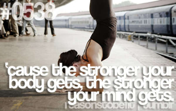 30 Reasons To Be A Fitness Freak #10: Because the stronger your body gets, the stronger your mind gets.