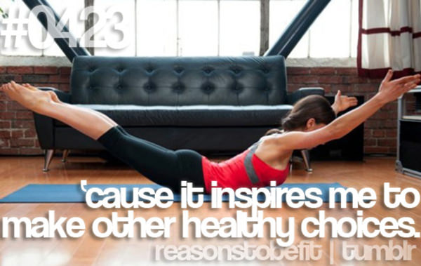 30 Reasons To Be A Fitness Freak #13: Because it inspires me to make other healthy choices.