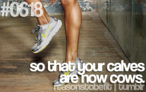 30 Reasons To Be A Fitness Freak #16: So that your calves are now cows.