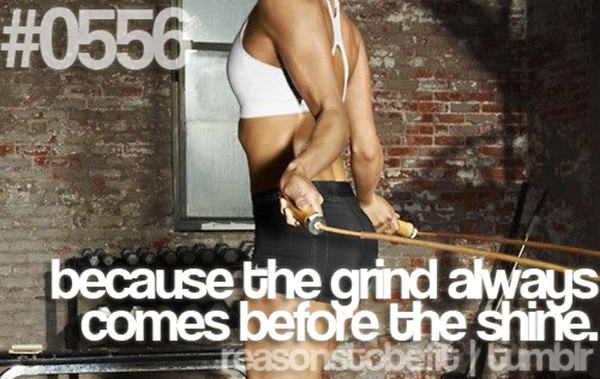 30 Reasons To Be A Fitness Freak #19: Because the grind always comes before the shine.