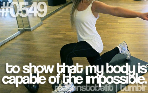 30 Reasons To Be A Fitness Freak #20: To show that my body is capable of the impossible.