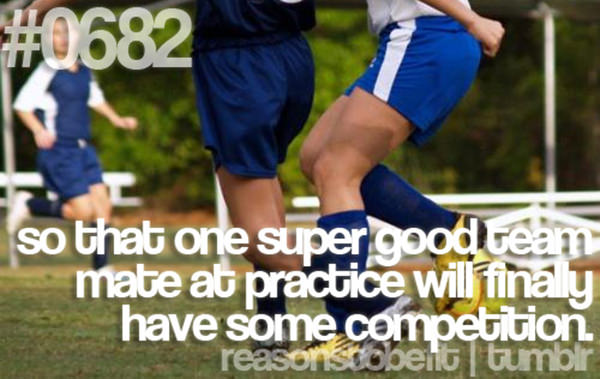 30 Reasons To Be A Fitness Freak #27: So that one super good team mate at practice will finally have some competition.