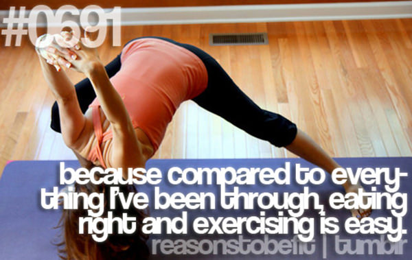 30 Reasons To Be A Fitness Freak #28: Because compared to everything I've been through, eating right and exercising is easy.