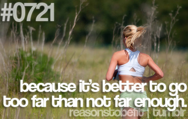 30 Reasons To Be A Fitness Freak #29: Because it's better to go too far than not far enough.