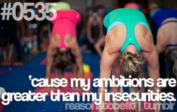 Fitness Plan Derailed. Here are 20 Reasons To Get Back On Track #15: Because my ambitions are greater than my insecurities.