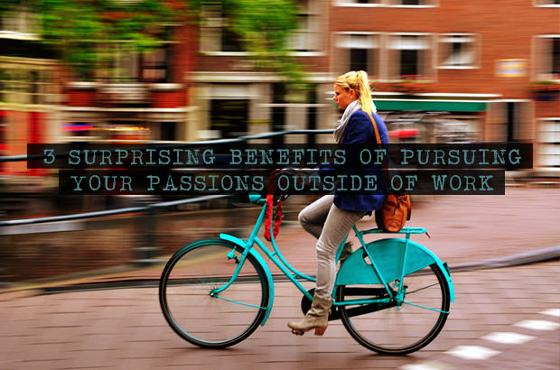 3 Surprising Benefits of Pursuing Your Passions Outside of Work