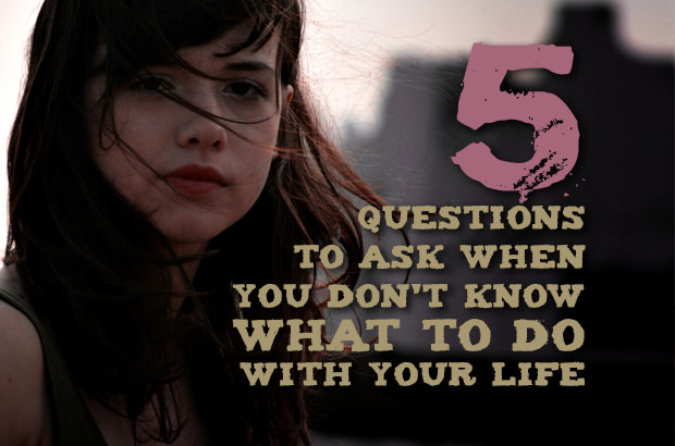5 Questions to Ask When You Don't Know What to Do With Your Life
