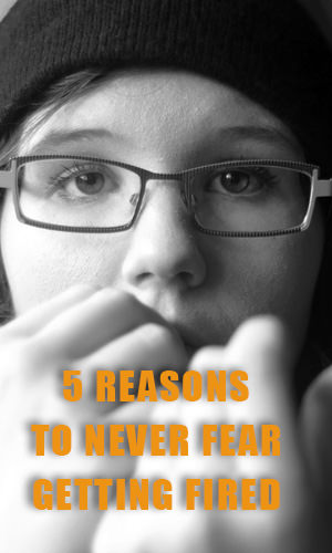 Fear of being let go from our employer is universal and does not discriminate on location, position or industry. The good news is &ndash; this fear can be reduced. Here are 5 reasons to never fear getting fired again.