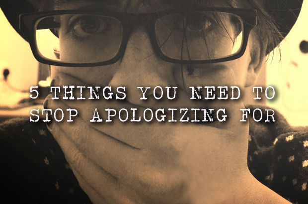5 Things You Need to Stop Apologizing For