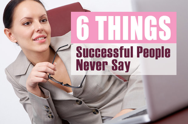 6 Things Successful People Never Say