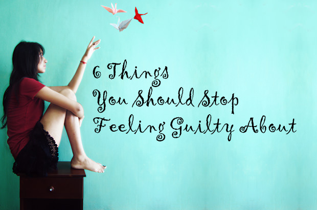 6 Things You Should Stop Feeling Guilty About