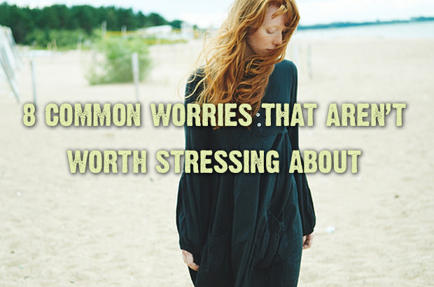 8 Common Worries That Aren’t Worth Stressing About