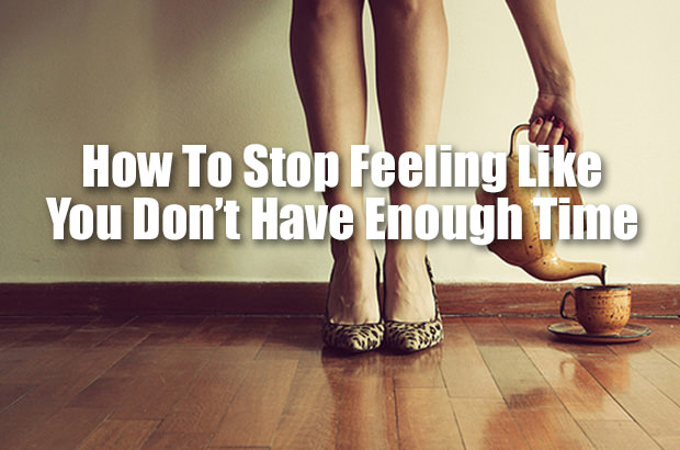 How to Stop Feeling Like You Don’t Have Enough Time