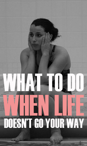 What To Do When Life Doesn't Go Your Way