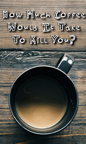 We always hear people say that coffee is bad for you. But just how much of it will it take to kill you. Find the answer here.