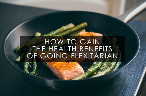 How To Gain The Health Benefits Of Going Flexitarian