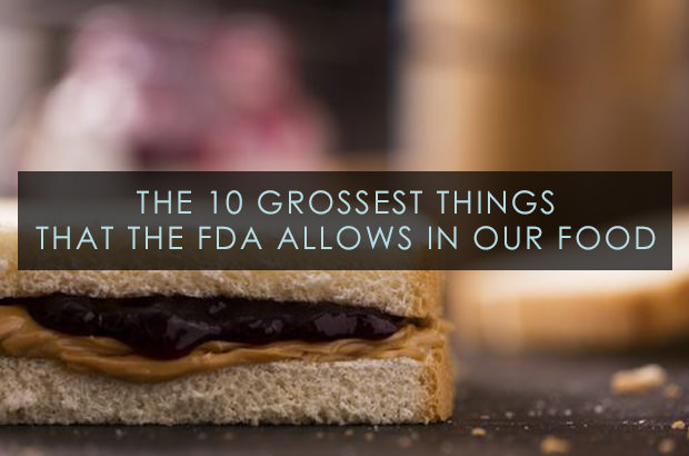 The 10 Grossest Things That The FDA Allows In Our Food
