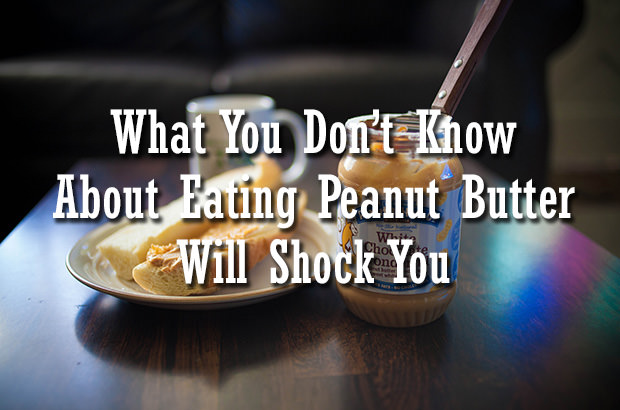 What You Don’t Know About Eating Peanut Butter Will Shock You