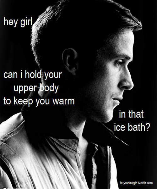 A Collection of the Best Ryan Gosling Running Memes #24: Hey girl, can I hold your upper body to keep you warm in that ice bath?
