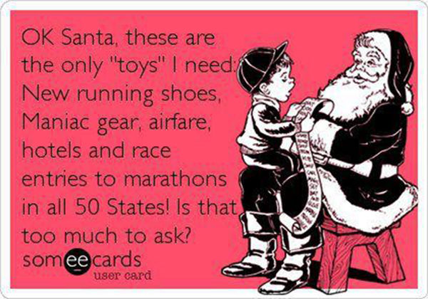 Funnies You'll Enjoy It You're A Runner #5: Ok Santa, these are the only toys I need. New running shoes, Maniac gear, airfare, hotels and race entries to marathons in all 50 states. Is that too much to ask?