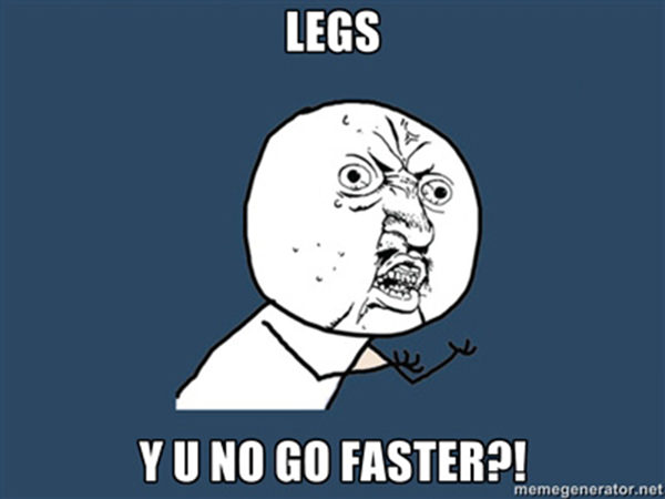 Funnies You'll Enjoy It You're A Runner #10: Legs, Y U no go faster.