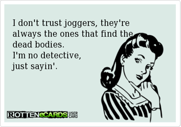 Funnies You'll Enjoy It You're A Runner #17: I don't trust joggers, they're always the ones that find the dead bodies.