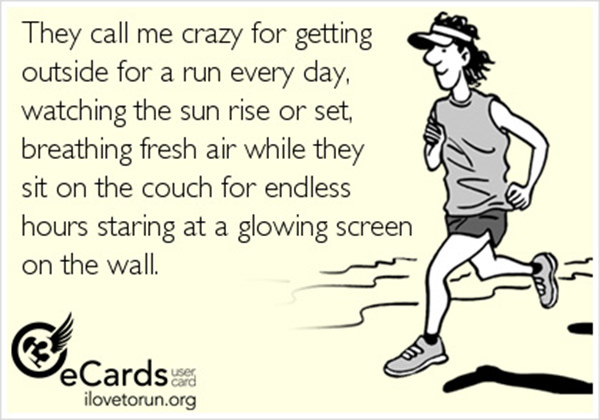 Inspirational Messages To Get You Off That Couch And Go Running #20: They call me crazy for getting outside for a run every day, watching the sun rise or set, breathing fresh air while they sit on the couch for endless hours staring at a glowing screen on the wall.
