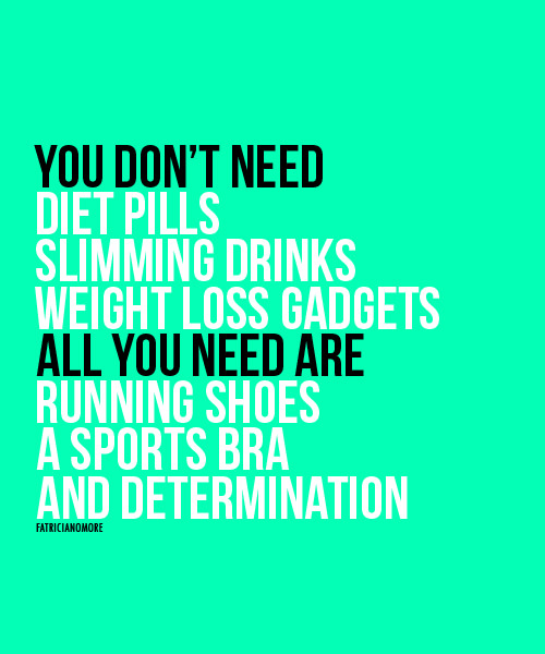 Inspirational Messages To Get You Off That Couch And Go Running #29: You don't need diet pills, slimming drinks, weight loss gadgets. All you need are running shoes, a sports bra and determination. (Sports bra optional if you are male)
