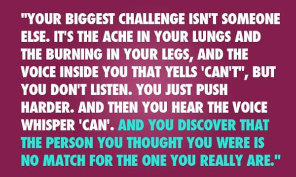 Inspirational Running Quotes For When Your Tank Is Empty #9: You biggest challenge isn't someone else. It's the ache in your lungs and the burning in your legs, and the voice inside you that yells 