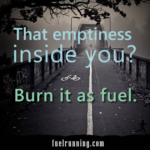 Inspirational Running Quotes For When Your Tank Is Empty #18: That emptiness inside you? Burn it as fuel.