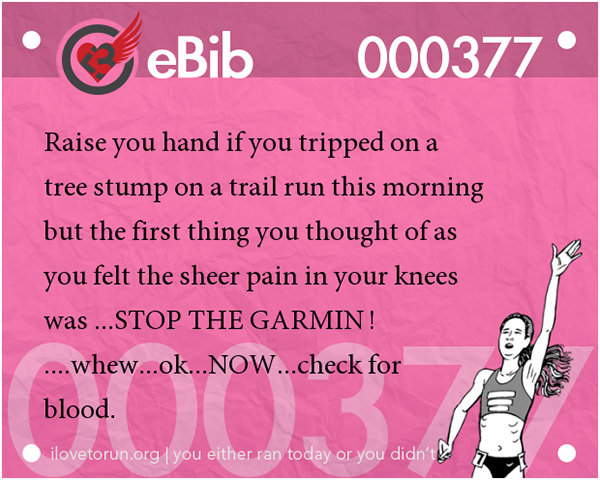 Jokes For Runners #2: Raise your hand if you tripped on a tree stump on a trail run this morning but the first thing you thought of as you felt sheer pain in your knees was, Stop The Garmin!