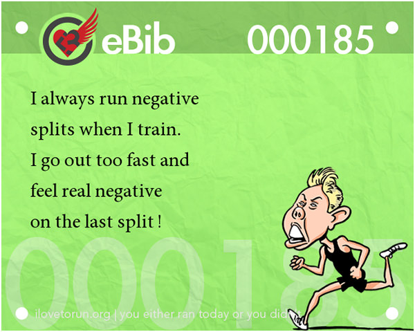 Jokes For Runners #14: I always run negative splits when I train. I go out too fast and feel real negative on the last split.