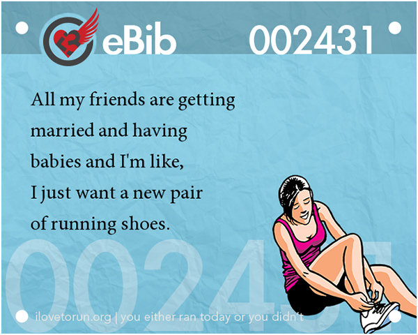 Runner Jokes #17: All my friends are getting married and having babies and I'm like, I just want a new pair of running shoes.