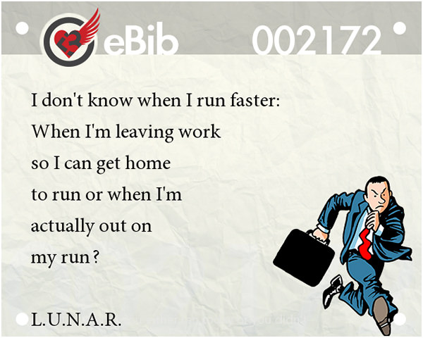 Runner Jokes #18: I don't know when I run faster. When I'm leaving work so I can get home to run, or when I'm actually out on my run.